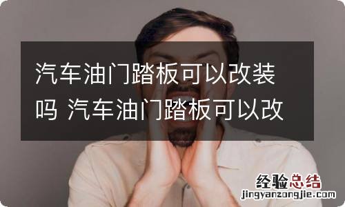 汽车油门踏板可以改装吗 汽车油门踏板可以改装吗 会有什么影响