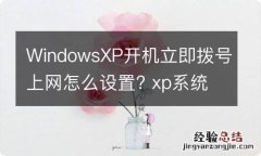 WindowsXP开机立即拨号上网怎么设置? xp系统拨号设置方法