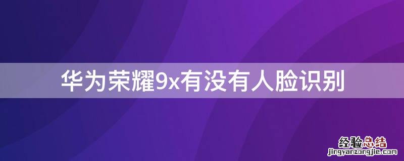 华为荣耀9x有没有人脸识别 华为9x有脸部识别吗