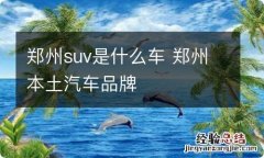 郑州suv是什么车 郑州本土汽车品牌