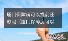 厦门保障房可以提前还款吗现在 厦门保障房可以提前还款吗