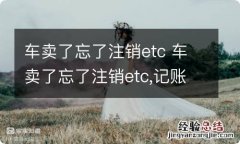 车卖了忘了注销etc 车卖了忘了注销etc,记账卡在自己手里