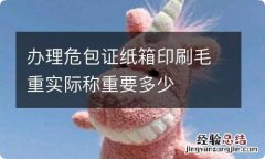 办理危包证纸箱印刷毛重实际称重要多少