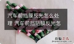 汽车前挡膜反光怎么处理 汽车前挡贴膜反光怎么解决