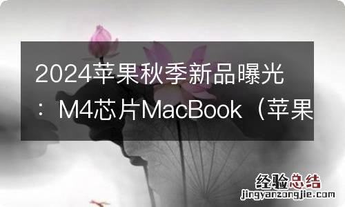 苹果2024年采用什么芯片 2024苹果秋季新品曝光：M4芯片MacBook