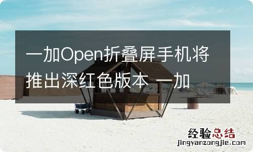 一加Open折叠屏手机将推出深红色版本 一加 折叠屏