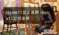 oppoa11怎么录屏 oppoa11如何录屏