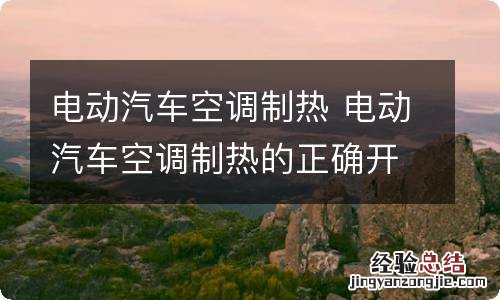 电动汽车空调制热 电动汽车空调制热的正确开法