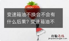 变速箱油不换会不会有什么后果? 变速箱油不换会不会有什么后果呀