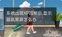 系统出现XP图标后,显示器就黑屏怎么办