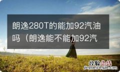 朗逸能不能加92汽油 朗逸280T的能加92汽油吗