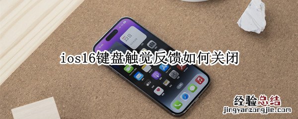 ios15键盘反馈 ios16键盘触觉反馈如何关闭