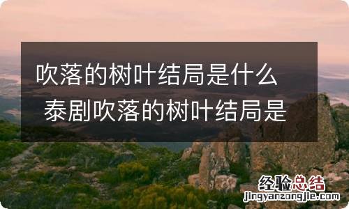 吹落的树叶结局是什么 泰剧吹落的树叶结局是什么