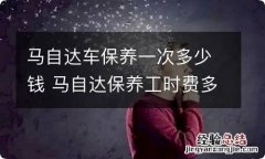 马自达车保养一次多少钱 马自达保养工时费多少