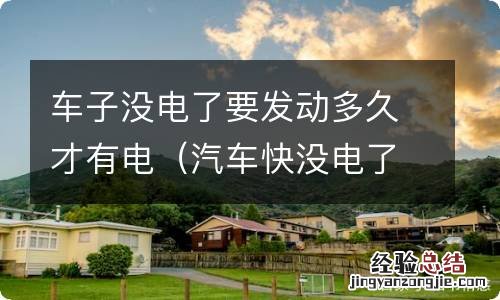 汽车快没电了,需要发动多久才会有足够的电 车子没电了要发动多久才有电