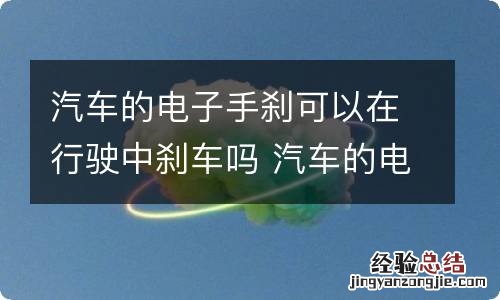 汽车的电子手刹可以在行驶中刹车吗 汽车的电子手刹可以在行驶中刹车吗为什么