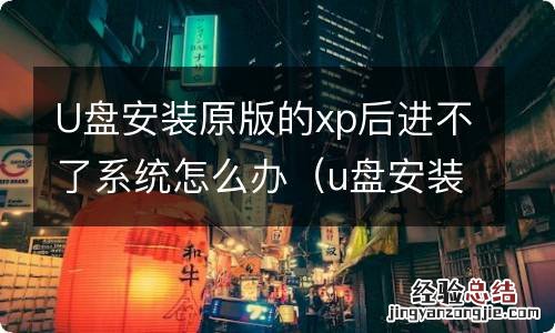 u盘安装原版的xp后进不了系统怎么办呀 U盘安装原版的xp后进不了系统怎么办