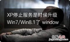 XP停止服务是时候升级Win7/Win8.1了 windows xp停止服务