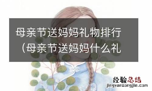 母亲节送妈妈礼物排行（母亲节送妈妈什么礼物