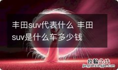 丰田suv代表什么 丰田suv是什么车多少钱