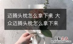 迈腾头枕怎么拿下来 大众迈腾头枕怎么拿下来