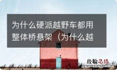 为什么越野车不是独立悬挂 为什么硬派越野车都用整体桥悬架