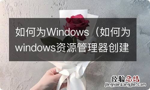 如何为windows资源管理器创建快捷方式 如何为Windows