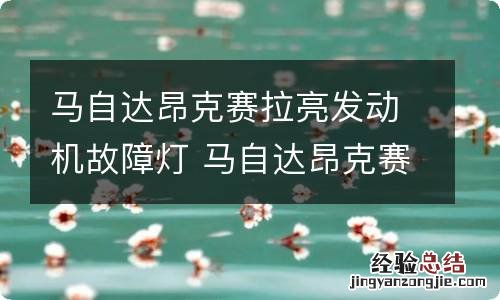 马自达昂克赛拉亮发动机故障灯 马自达昂克赛拉发动机故障灯亮黄灯