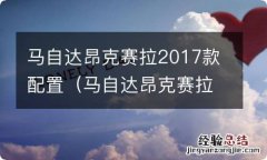 马自达昂克赛拉2018款配置 马自达昂克赛拉2017款配置