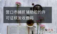 营口市捕捞辅助船的许可证核发收费吗