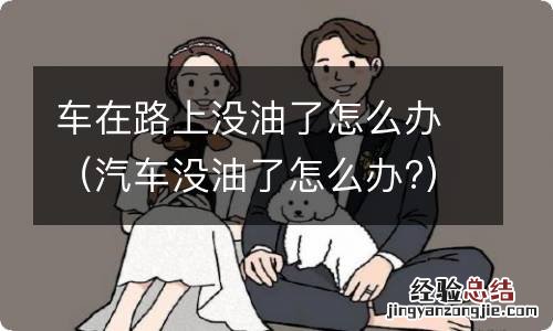 汽车没油了怎么办? 车在路上没油了怎么办