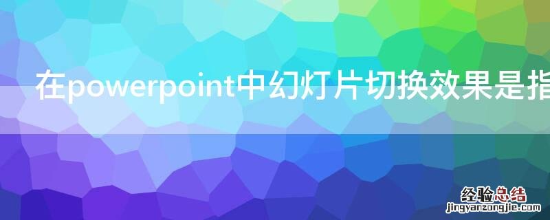 在powerpoint中幻灯片切换效果是指