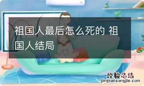 祖国人最后怎么死的 祖国人结局