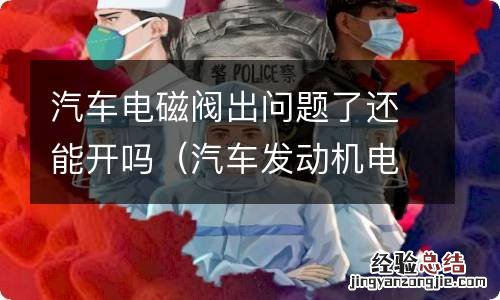 汽车发动机电磁阀坏了能不能开车 汽车电磁阀出问题了还能开吗