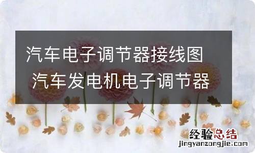 汽车电子调节器接线图 汽车发电机电子调节器接线图