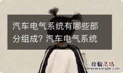 汽车电气系统有哪些部分组成? 汽车电气系统有哪些部分组成