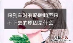 踩刹车时有咯噔响声踩不下去的原因是什么