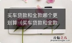 买车贷款和全款哪个更划算一点 买车贷款和全款哪个更划算