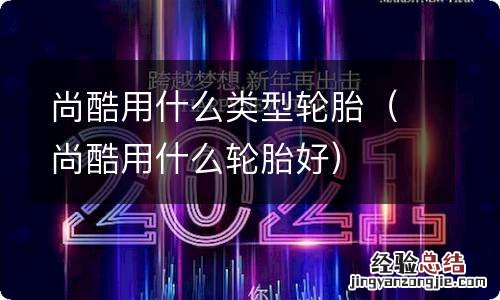尚酷用什么轮胎好 尚酷用什么类型轮胎