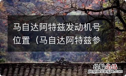 马自达阿特兹参数 马自达阿特兹发动机号位置