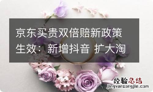 京东买贵双倍赔新政策生效：新增抖音 扩大淘宝比价范围