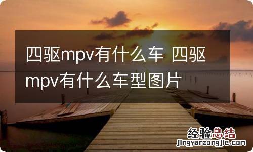 四驱mpv有什么车 四驱mpv有什么车型图片