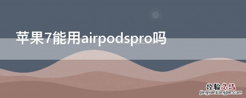 iPhone7能用airpodspro吗 iphone7plus能用airpodspro吗