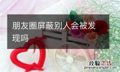 朋友圈屏蔽别人会被发现吗