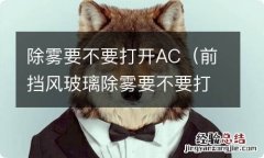 前挡风玻璃除雾要不要打开AC 除雾要不要打开AC