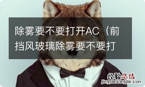 前挡风玻璃除雾要不要打开AC 除雾要不要打开AC