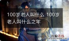 100岁老人叫什么 100岁老人叫什么之年