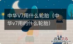 中华v7用的什么轮胎 中华V7用什么轮胎