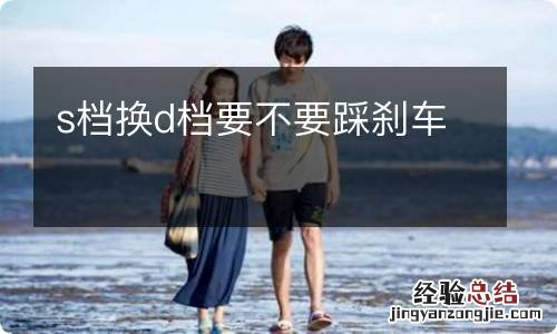 s档换d档要不要踩刹车