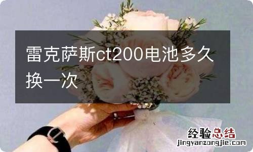 雷克萨斯ct200电池多久换一次